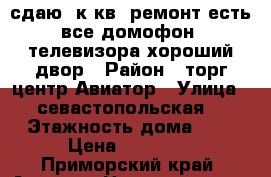 сдаю 2к.кв.,ремонт,есть все,домофон,2телевизора,хороший двор › Район ­ торг.центр Авиатор › Улица ­ севастопольская, › Этажность дома ­ 2 › Цена ­ 17 000 - Приморский край, Артем г. Недвижимость » Квартиры аренда   